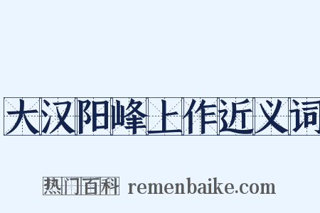 大汉阳峰上作近义词是什么意思的图片